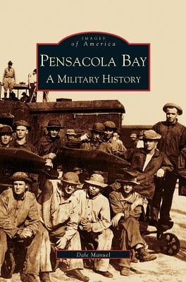 Pensacola Bay: A Military History by Manuel, Dale A.