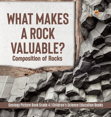 What Makes a Rock Valuable?: Composition of Rocks - Geology Picture Book Grade 4 - Children's Science Education Books by Baby Professor