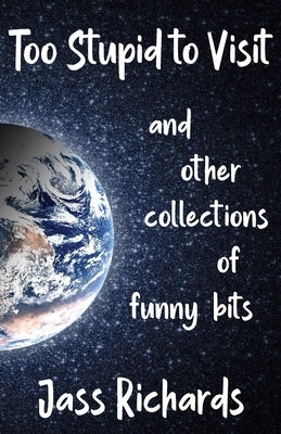 Too Stupid to Visit: and other collections of funny bits by Richards, Jass