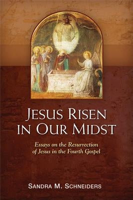 Jesus Risen in Our Midst: Essays on the Resurrection of Jesus in the Fourth Gospel by Schneiders, Sandra M.