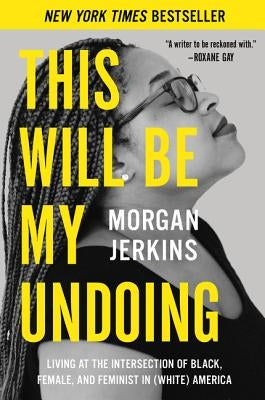 This Will Be My Undoing: Living at the Intersection of Black, Female, and Feminist in (White) America by Jerkins, Morgan