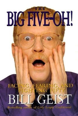 Big Five-Oh!: Facing, Fearing, and Fighting Fifty by Geist, Bill