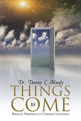 Things to Come: Biblical Prophecy in Common Language by Moody