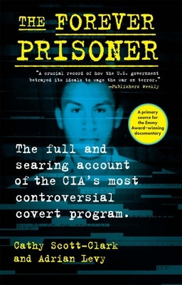 The Forever Prisoner: The Full and Searing Account of the Cia's Most Controversial Covert Program by Scott-Clark, Cathy