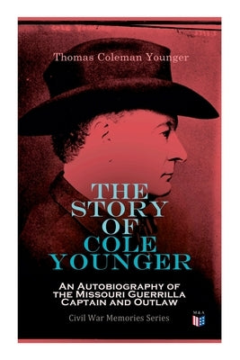 The Story of Cole Younger: An Autobiography of the Missouri Guerrilla Captain and Outlaw: Civil War Memories Series by Younger, Thomas Coleman