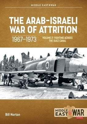 The Arab-Israeli War of Attrition, 1967-1973: Volume 2: Fighting Across the Suez Canal by Norton, Bill