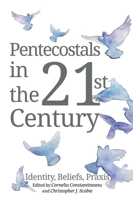 Pentecostals in the 21st Century: Identity, Beliefs, Praxis by Constantineanu, Corneliu