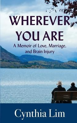 Wherever You Are: A Memoir of Love, Marriage, and Brain Injury by Lim, Cynthia