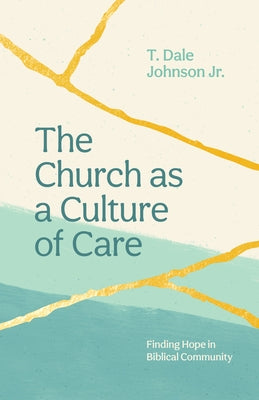 The Church as a Culture of Care: Finding Hope in Biblical Community by Johnson, Dale