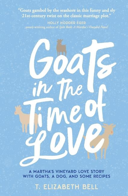 Goats in the Time of Love: A Martha's Vineyard love story with goats, a dog, and some recipes by Bell, T.