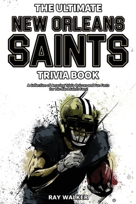 The Ultimate New Orleans Saints Trivia Book: A Collection of Amazing Trivia Quizzes and Fun Facts for Die-Hard Saints Fans! by Walker, Ray