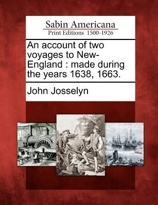 An Account of Two Voyages to New-England: Made During the Years 1638, 1663. by Josselyn, John