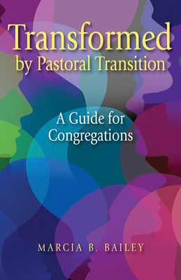 Transformed by Pastoral Transition: A Guide for Congregations by Bailey, Marcia B.