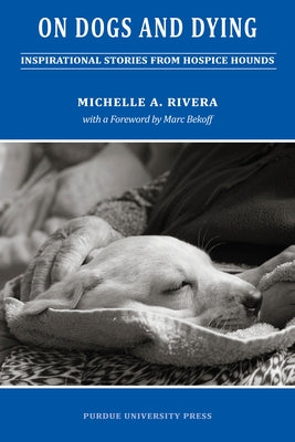 On Dogs and Dying: Inspirational Stories from Hospice Hounds by Rivera, Michelle A.