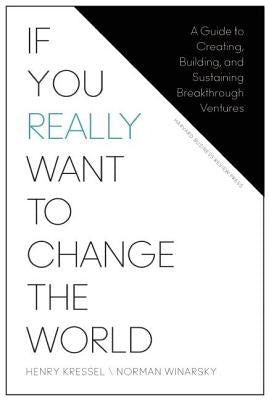 If You Really Want to Change the World: A Guide to Creating, Building, and Sustaining Breakthrough Ventures by Kressel, Henry