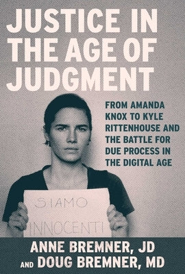 Justice in the Age of Judgment: From Amanda Knox to Kyle Rittenhouse and the Battle for Due Process in the Digital Age by Bremner, Anne