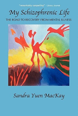 My Schizophrenic Life: The Road to Recovery from Mental Illness by MacKay, Sandra Yuen