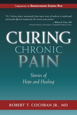 Curing Chronic Pain: Stories of Hope and Healing by Cochran, Robert T.