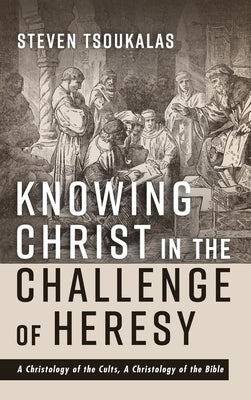 Knowing Christ in the Challenge of Heresy by Tsoukalas, Steven