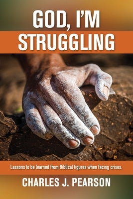 God, I'm Struggling: Lessons to be learned from Biblical figures when facing crises by Pearson, Charles J.