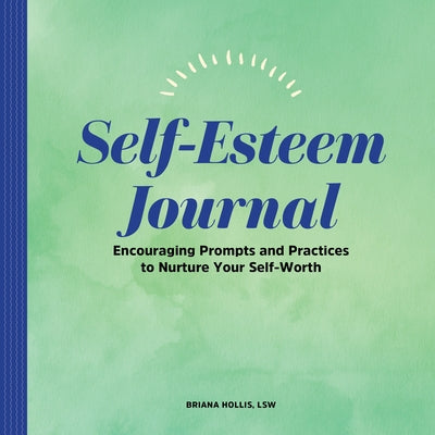 Self-Esteem Journal: Encouraging Prompts and Practices to Nurture Your Self-Worth by Hollis, Briana