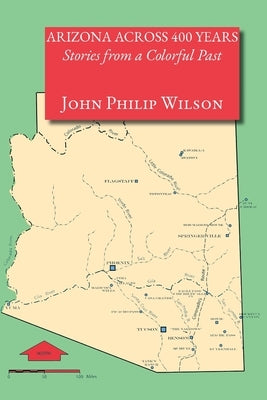Arizona Across 400 Years, Stories from a Colorful Past by Wilson, John Philip