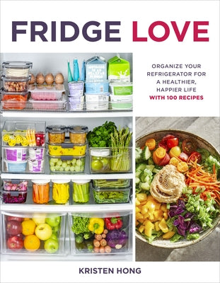 Fridge Love: Organize Your Refrigerator for a Healthier, Happier Life--With 100 Recipes by Hong, Kristen