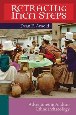 Retracing Inca Steps: Adventures in Andean Ethnoarchaeology by Arnold, Dean E.