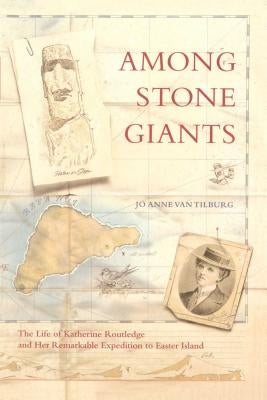 Among Stone Giants: The Life of Katherine Routledge and Her Remarkable Expedition to Easter Island by Van Tilburg, Jo Anne
