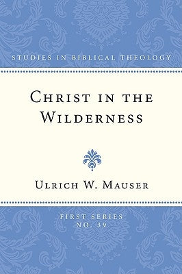 Christ in the Wilderness: The Wilderness Theme in the Second Gospel and Its Basis in the Biblical Tradition by Mauser, Ulrich W.