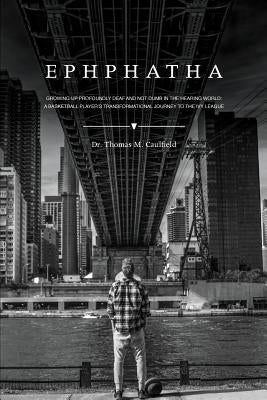 Ephphatha: Growing Up Profoundly Deaf and Not Dumb in the Hearing World: A Basketball Player's Transformational Journey to the Iv by Caulfield, Thomas
