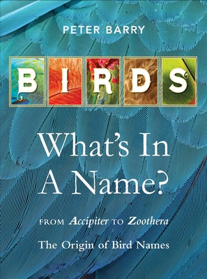 Birds What's in a Name?: From Accipiter to Zoothera the Origin of Bird Names by Barry, Peter