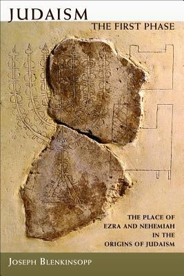 Judaism: The First Phase: The Place of Ezra and Nehemiah in the Origins of Judaism by Blenkinsopp, Joseph