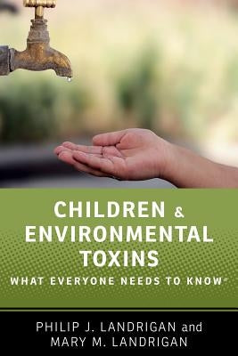 Children and Environmental Toxins: What Everyone Needs to Know(r) by Landrigan, Philip J.