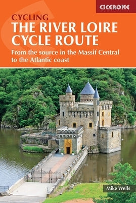 The River Loire Cycle Route: From the Source in the Massif Central to the Atlantic Coast by Wells, Mike