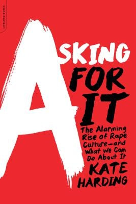Asking for It: The Alarming Rise of Rape Culture--And What We Can Do about It by Harding, Kate