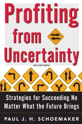 Profiting from Uncertainty: Strategies for Succeeding No Matter What the Future Brings by Schoemaker, Paul