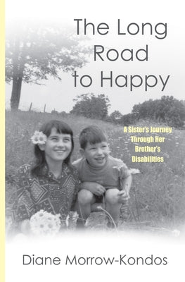 The Long Road to Happy: A Sister's Journey Through Her Brother's Disabilities by Morrow-Kondos, Diane