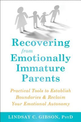 Recovering from Emotionally Immature Parents: Practical Tools to Establish Boundaries and Reclaim Your Emotional Autonomy by Gibson, Lindsay C.