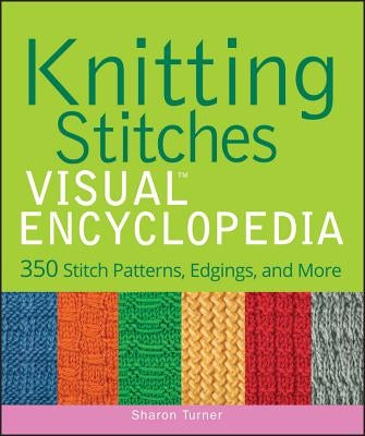 Knitting Stitches Visual Encyclopedia: 350 Stitch Patterns, Edgings, and More by Turner, Sharon