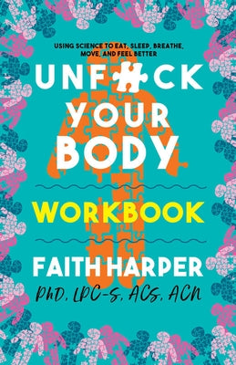Unfuck Your Body Workbook: Using Science to Reconnect Your Body and Mind to Eat, Sleep, Breathe, Move, and Feel Better by Harper Phd Lpc-S, Acs Acn, Faith