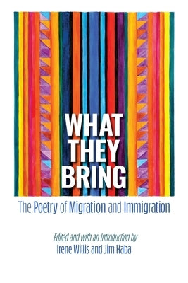 What They Bring: The Poetry of Migration and Immigration by Willis, Irene