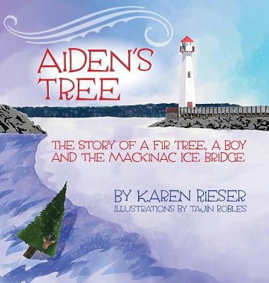 Aiden's Tree: The Story of a Fir Tree, a Boy and the Mackinac Ice Bridge by Rieser, Karen