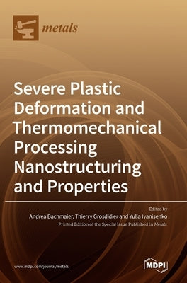 Severe Plastic Deformation and Thermomechanical Processing: Nanostructuring and Properties by Bachmaier, Andrea