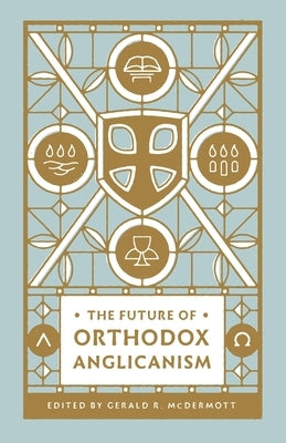 The Future of Orthodox Anglicanism by McDermott, Gerald R.