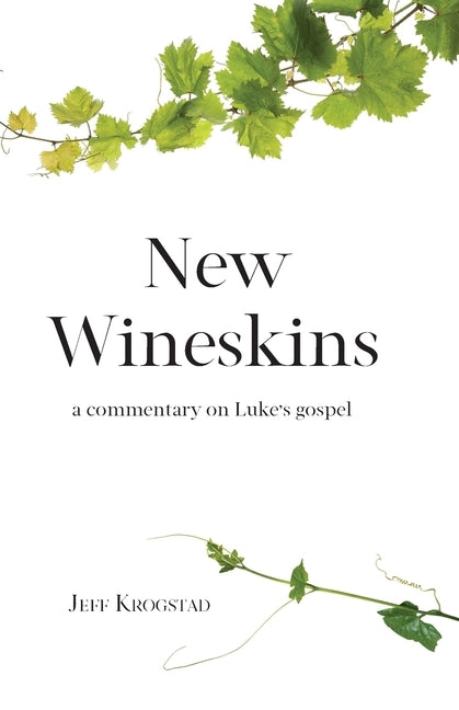 New Wineskins: A commentary on Luke's gospel by Krogstad, Jeff