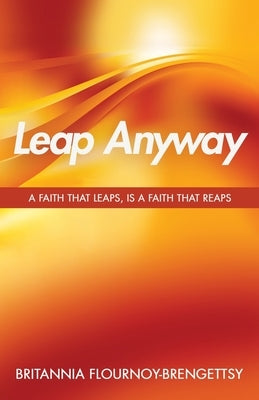 Leap Anyway: A Faith that Leaps, is a Faith That Reaps by Flournoy-Brengettsy, Britannia