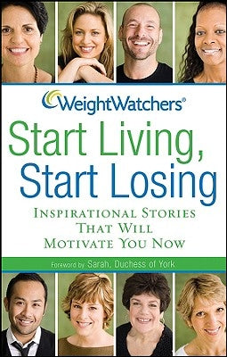 Weight Watchers Start Living, Start Losing: Inspirational Stories That Will Motivate You Now by Weight Watchers