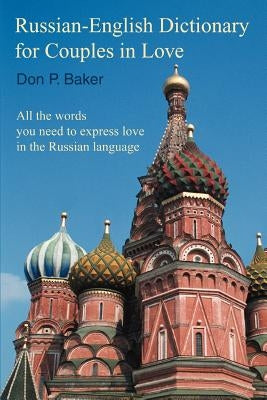 Russian-English Dictionary for Couples in Love: All the words you need to express love in the Russian language by Baker, Don P.