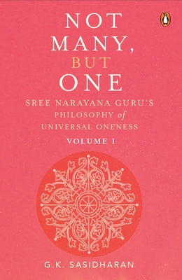 Not Many, But One Volume I: Sree Narayana Guru's Philosophy of Universal Oneness by Sasidharan, G.